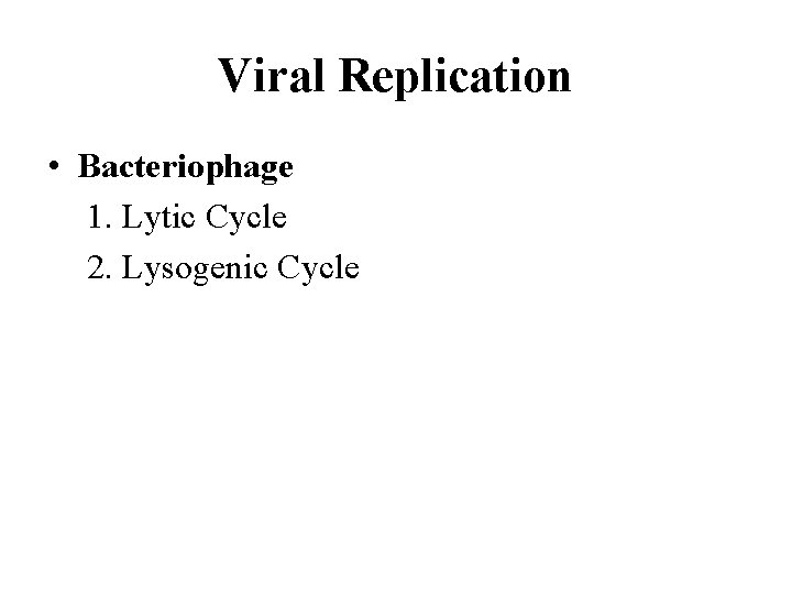 Viral Replication • Bacteriophage 1. Lytic Cycle 2. Lysogenic Cycle 
