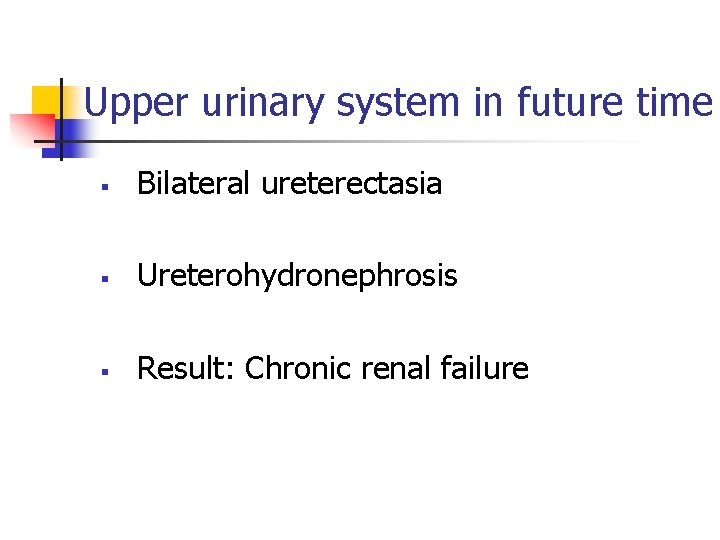 Upper urinary system in future time § Bilateral ureterectasia § Ureterohydronephrosis § Result: Chronic
