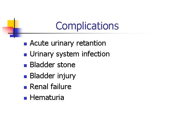 Complications n n n Acute urinary retantion Urinary system infection Bladder stone Bladder injury