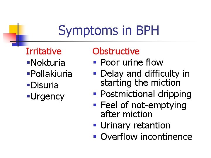 Symptoms in BPH Irritative §Nokturia §Pollakiuria §Disuria §Urgency Obstructive § Poor urine flow §