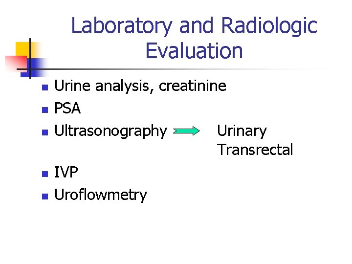 Laboratory and Radiologic Evaluation n n Urine analysis, creatinine PSA Ultrasonography Urinary Transrectal IVP