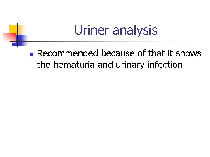 Uriner analysis n Recommended because of that it shows the hematuria and urinary infection