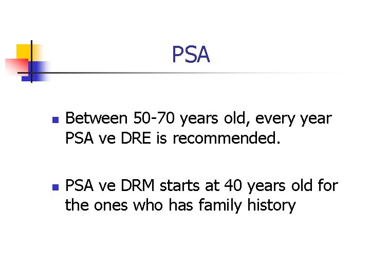 PSA n n Between 50 -70 years old, every year PSA ve DRE is
