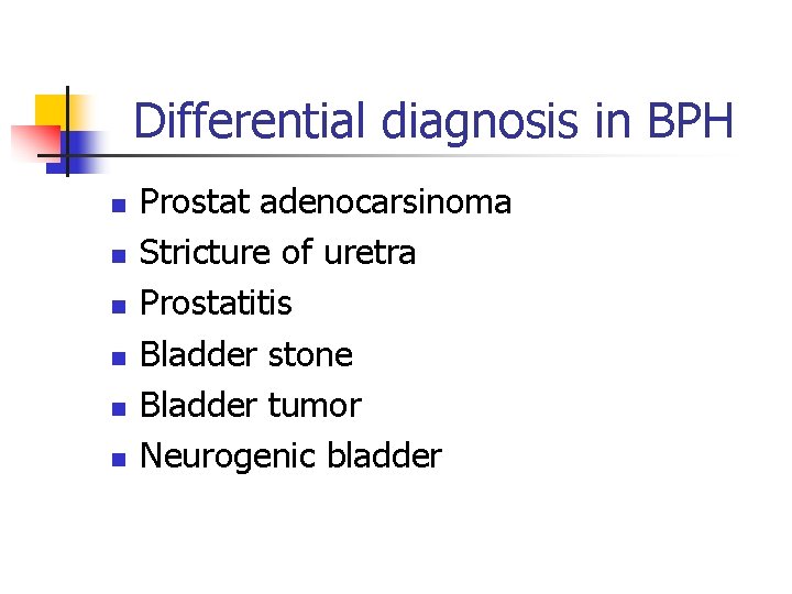 Differential diagnosis in BPH n n n Prostat adenocarsinoma Stricture of uretra Prostatitis Bladder
