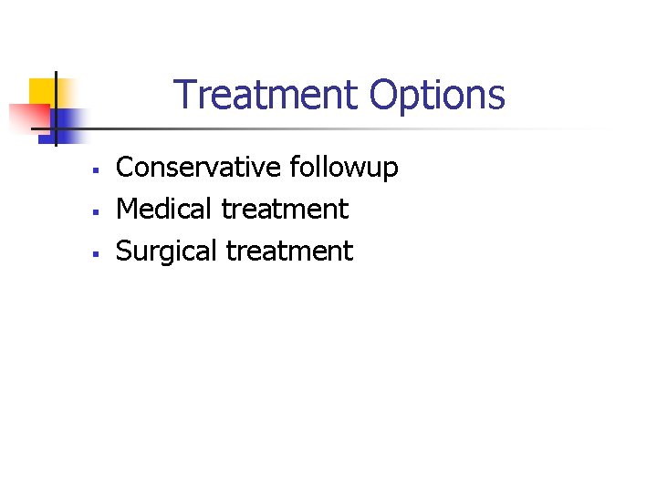 Treatment Options § § § Conservative followup Medical treatment Surgical treatment 