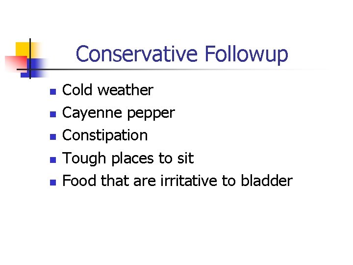 Conservative Followup n n n Cold weather Cayenne pepper Constipation Tough places to sit