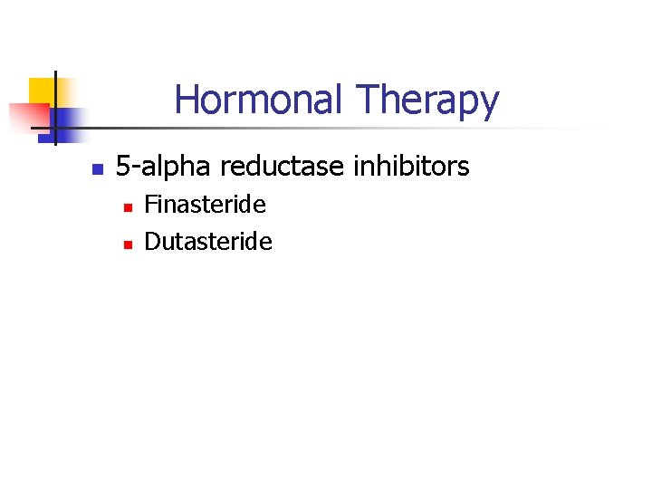 Hormonal Therapy n 5 -alpha reductase inhibitors n n Finasteride Dutasteride 