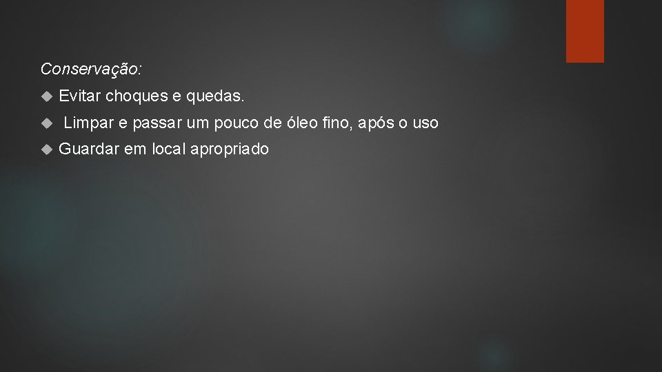 Conservação: Evitar choques e quedas. Limpar e passar um pouco de óleo fino, após