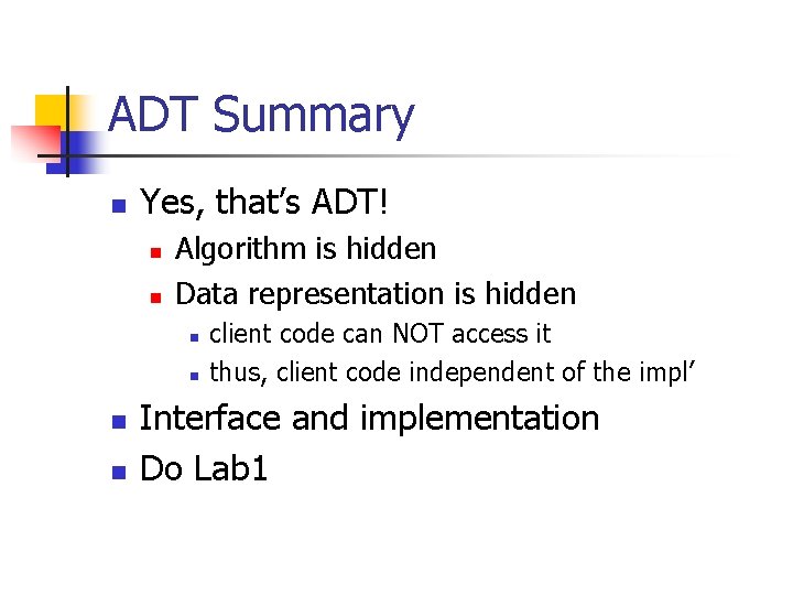 ADT Summary n Yes, that’s ADT! n n Algorithm is hidden Data representation is