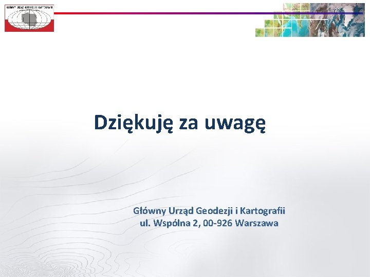 Dziękuję za uwagę Główny Urząd Geodezji i Kartografii ul. Wspólna 2, 00 -926 Warszawa