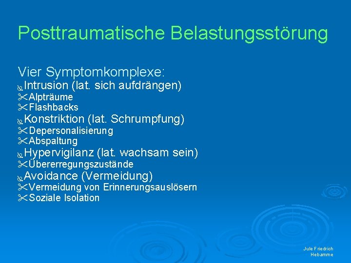 Posttraumatische Belastungsstörung Vier Symptomkomplexe: Intrusion (lat. sich aufdrängen) Alpträume Flashbacks Konstriktion (lat. Schrumpfung) Depersonalisierung