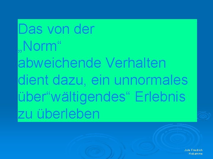 Das von der „Norm“ abweichende Verhalten dient dazu, ein unnormales über“wältigendes“ Erlebnis zu überleben