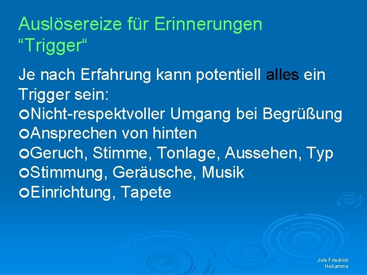 Auslösereize für Erinnerungen “Trigger“ Je nach Erfahrung kann potentiell alles ein Trigger sein: Nicht-respektvoller