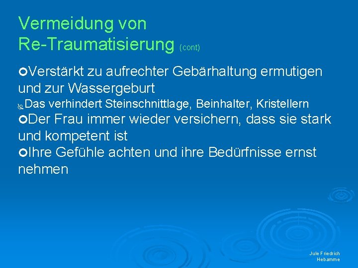 Vermeidung von Re-Traumatisierung (cont) Verstärkt zu aufrechter Gebärhaltung ermutigen und zur Wassergeburt Das verhindert