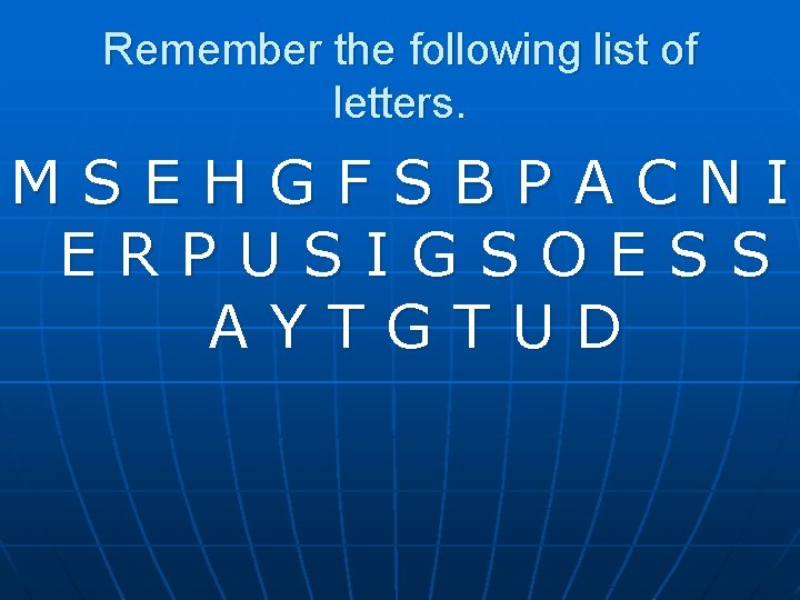 Remember the following list of letters. MSEHGFSBPACNI ERPUSIGSOESS AYTGTUD 