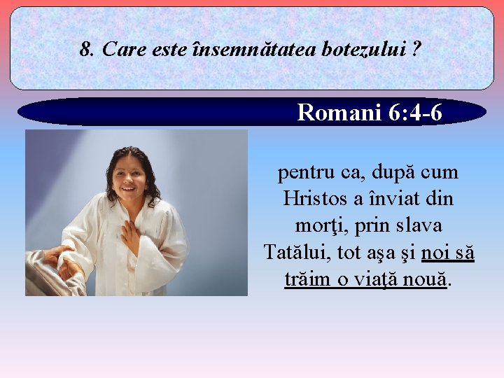 8. Care este însemnătatea botezului ? Romani 6: 4 -6 pentru ca, după cum