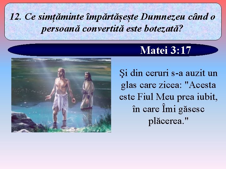 12. Ce simțăminte împărtășește Dumnezeu când o persoană convertită este botezată? Matei 3: 17