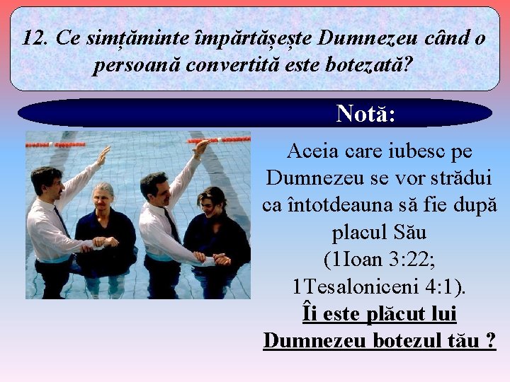 12. Ce simțăminte împărtășește Dumnezeu când o persoană convertită este botezată? Notă: Aceia care