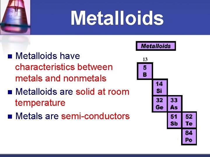 Metalloids have characteristics between metals and nonmetals n Metalloids are solid at room temperature