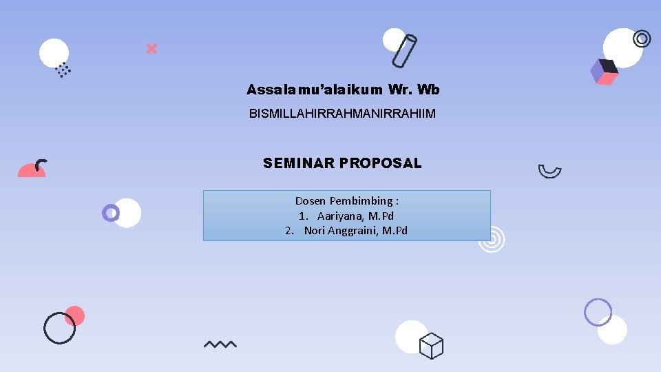 Assalamu’alaikum Wr. Wb BISMILLAHIRRAHMANIRRAHIIM SEMINAR PROPOSAL Dosen Pembimbing : 1. Aariyana, M. Pd 2. Assalamu’alaikum Wr. Wb BISMILLAHIRRAHMANIRRAHIIM SEMINAR PROPOSAL Dosen Pembimbing : 1. Aariyana, M. Pd 2.