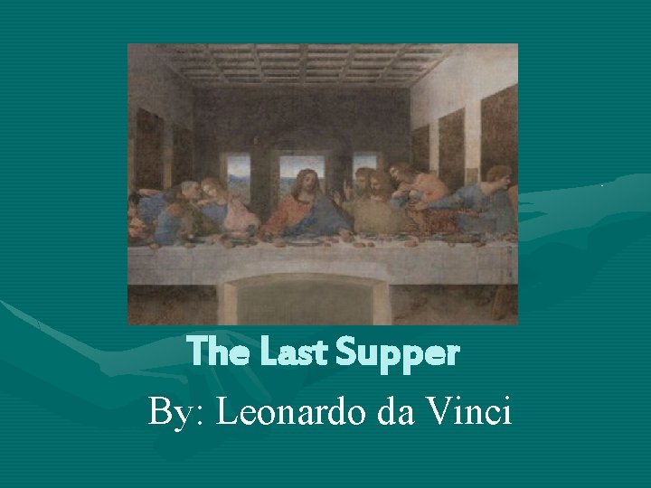 The Last Supper By: Leonardo da Vinci 