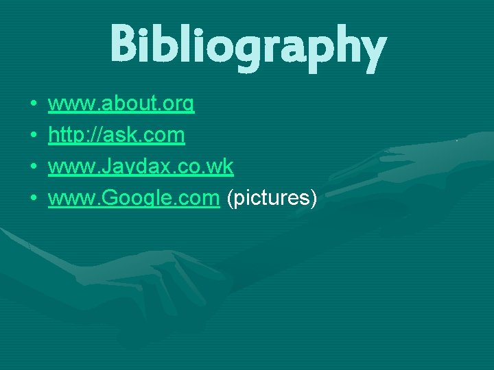 Bibliography • • www. about. org http: //ask. com www. Jaydax. co. wk www.