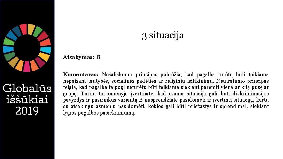 3 situacija Atsakymas: B Globalūs iššūkiai 2019 Komentaras: Nešališkumo principas pabrėžia, kad pagalba turėtų