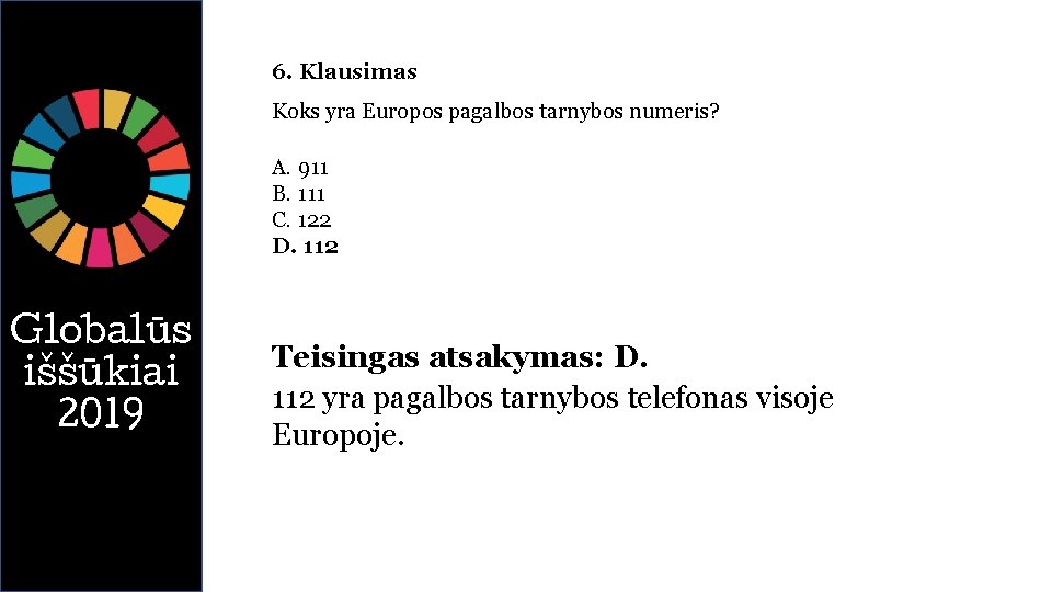 6. Klausimas Koks yra Europos pagalbos tarnybos numeris? A. 911 B. 111 C. 122
