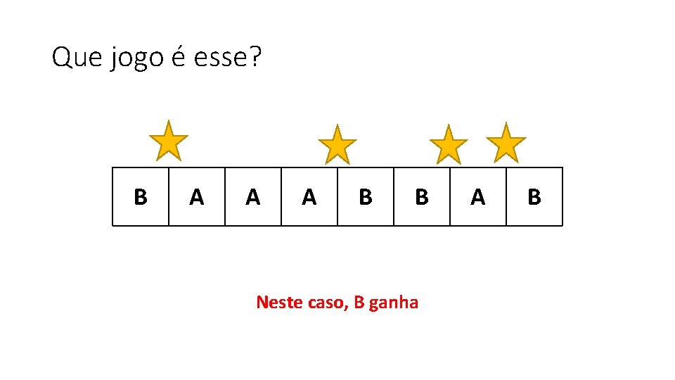 Que jogo é esse? B A A A B B Neste caso, B ganha