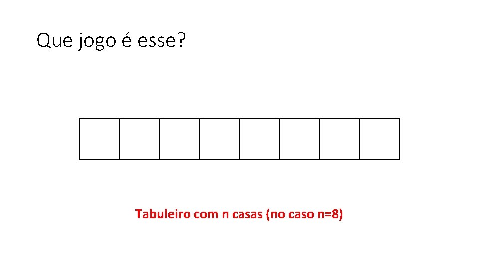 Que jogo é esse? Tabuleiro com n casas (no caso n=8) 