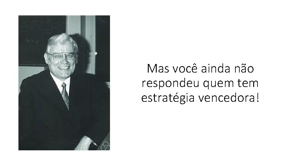 Mas você ainda não respondeu quem tem estratégia vencedora! 