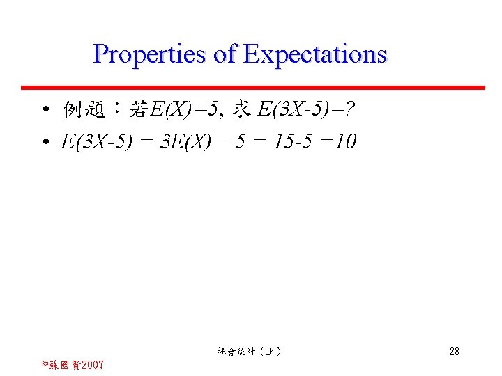 Properties of Expectations • 例題：若E(X)=5, 求 E(3 X-5)=? • E(3 X-5) = 3 E(X)