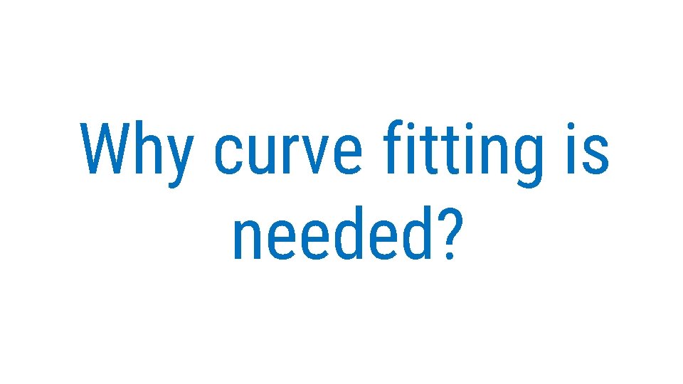 Why curve fitting is needed?  Why curve fitting is needed?