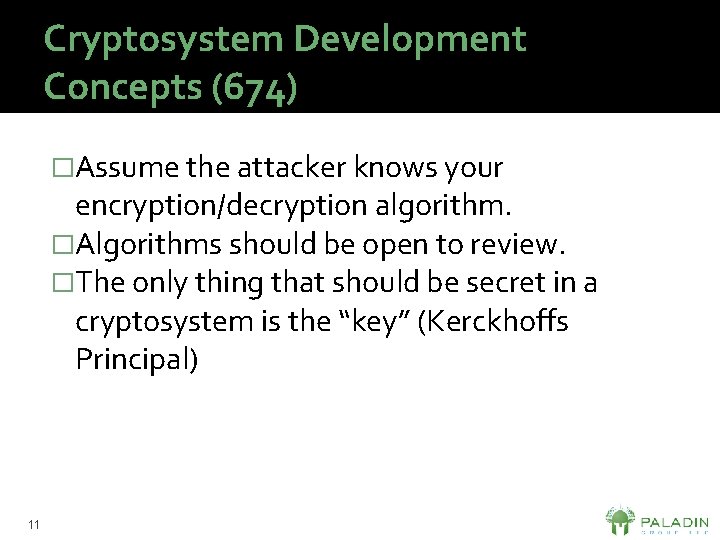 Cryptosystem Development Concepts (674) �Assume the attacker knows your encryption/decryption algorithm. �Algorithms should be