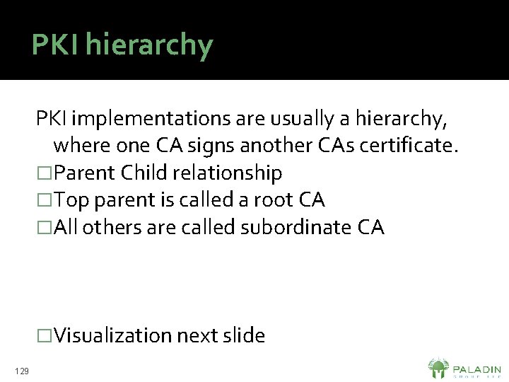 PKI hierarchy PKI implementations are usually a hierarchy, where one CA signs another CAs