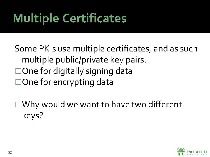 Multiple Certificates Some PKIs use multiple certificates, and as such multiple public/private key pairs.