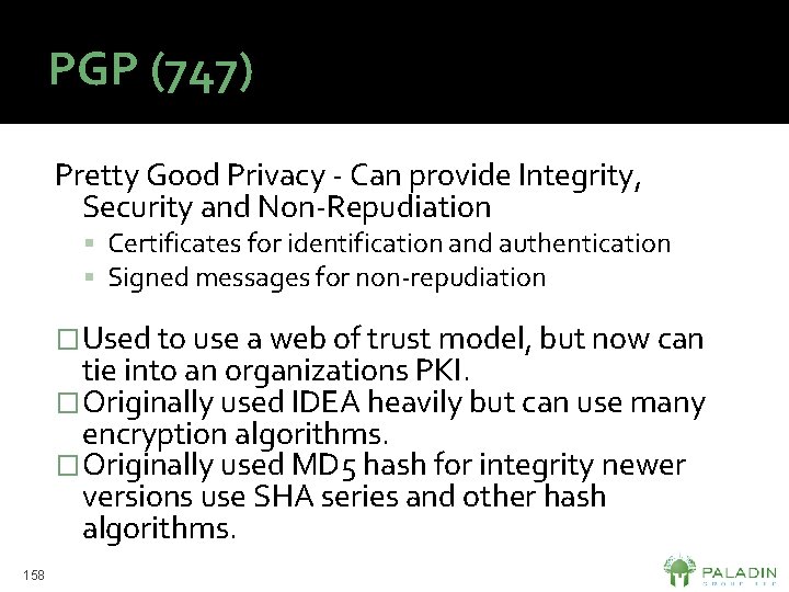 PGP (747) Pretty Good Privacy - Can provide Integrity, Security and Non-Repudiation Certificates for