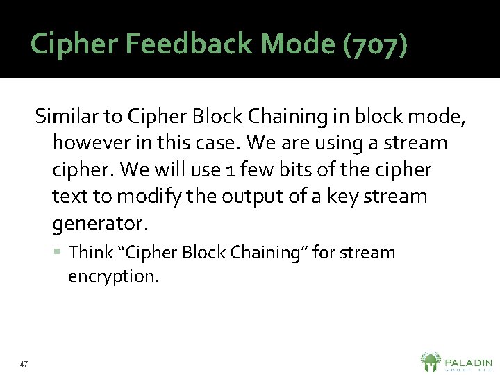 Cipher Feedback Mode (707) Similar to Cipher Block Chaining in block mode, however in