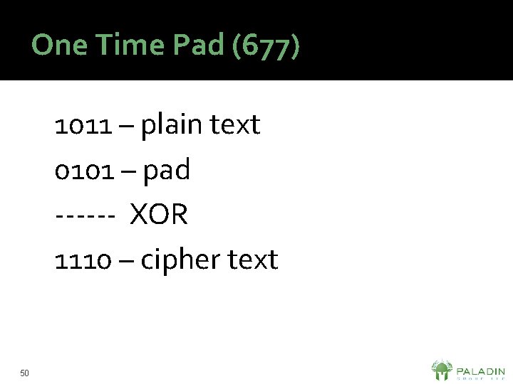 One Time Pad (677) 1011 – plain text 0101 – pad ------ XOR 1110