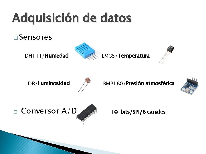 Adquisición de datos � Sensores � DHT 11/Humedad LM 35/Temperatura LDR/Luminosidad BMP 180/Presión atmosférica