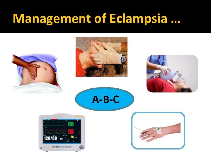 Management of Eclampsia … A-B-C 