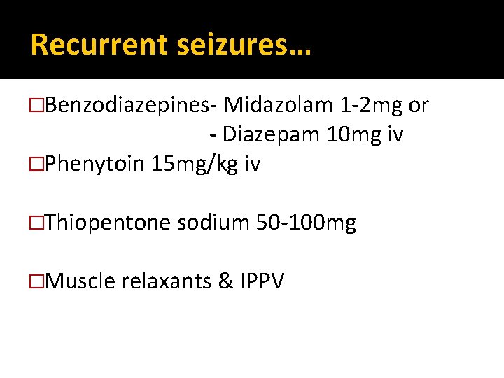 Recurrent seizures… �Benzodiazepines- Midazolam 1 -2 mg or - Diazepam 10 mg iv �Phenytoin