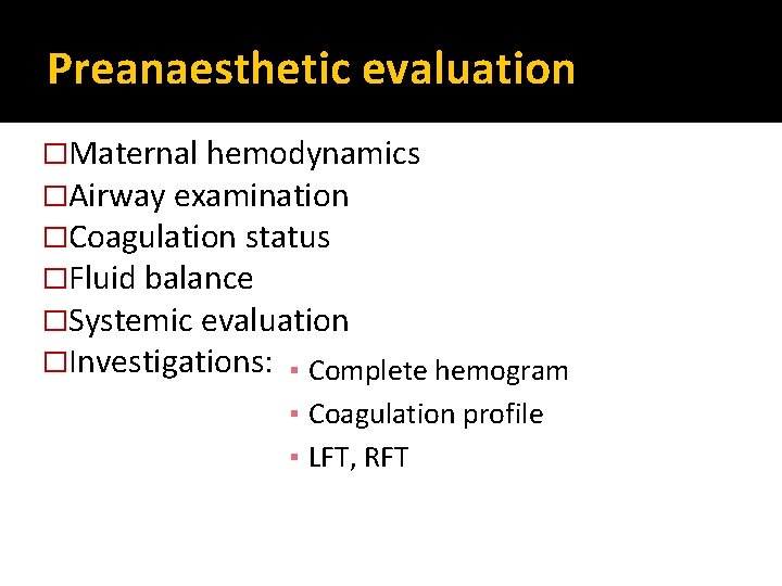 Preanaesthetic evaluation �Maternal hemodynamics �Airway examination �Coagulation status �Fluid balance �Systemic evaluation �Investigations: ▪