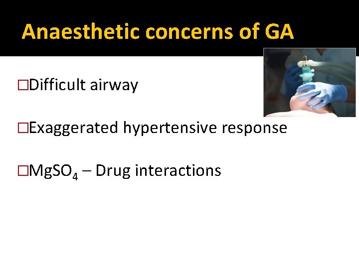 Anaesthetic concerns of GA �Difficult airway �Exaggerated hypertensive response �Mg. SO 4 – Drug