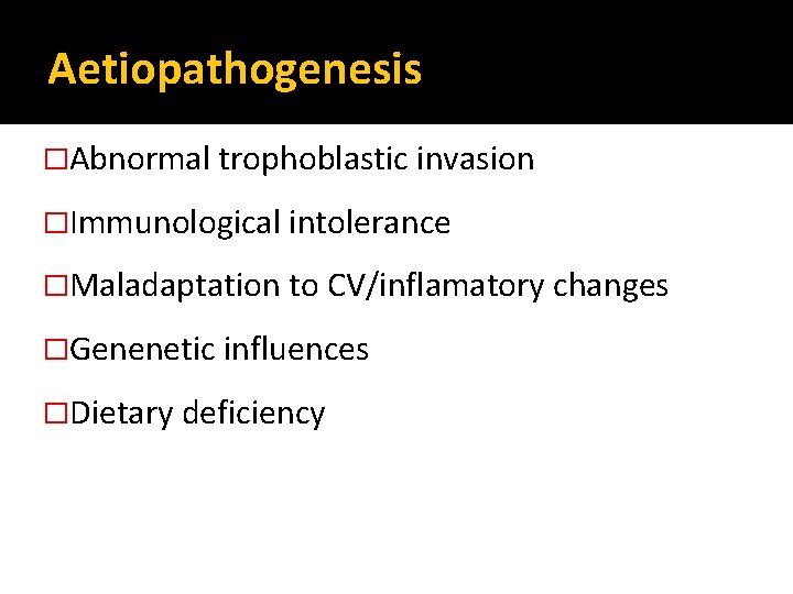 Aetiopathogenesis �Abnormal trophoblastic invasion �Immunological intolerance �Maladaptation to CV/inflamatory changes �Genenetic influences �Dietary deficiency