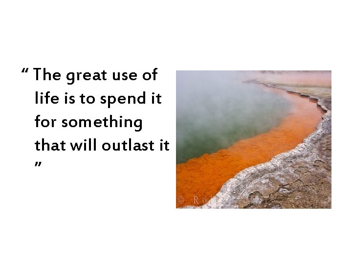 “ The great use of life is to spend it for something that will