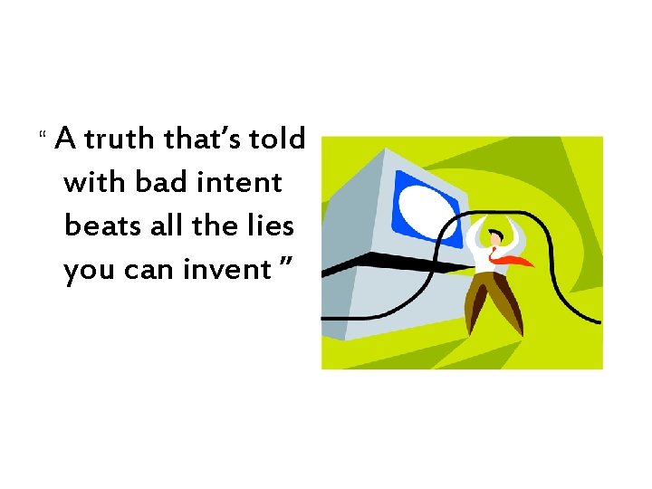 “ A truth that’s told with bad intent beats all the lies you can