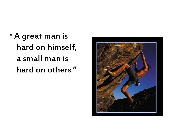 “ A great man is hard on himself, a small man is hard on