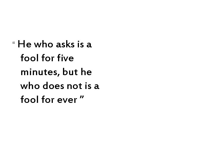 “ He who asks is a fool for five minutes, but he who does