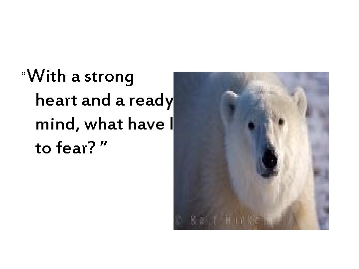 “With a strong heart and a ready mind, what have I to fear? ”